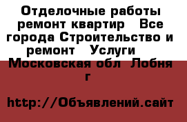 Отделочные работы,ремонт квартир - Все города Строительство и ремонт » Услуги   . Московская обл.,Лобня г.